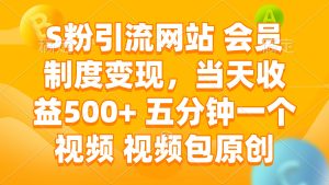 （14129期）S粉引流网站 会员制度变现，当天收益500+ 五分钟一个视频 视频包原创-七量思维