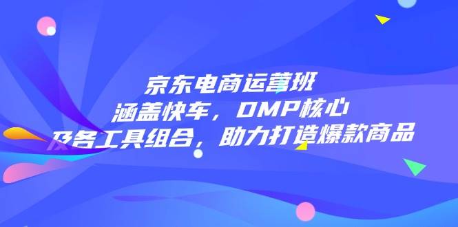 京东电商运营班：涵盖快车，DMP核心及各工具组合，助力打造爆款商品-七量思维