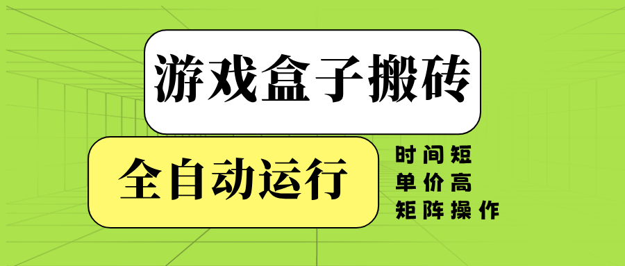 （14141期）游戏盒子全自动搬砖，时间短、单价高，矩阵操作-七量思维