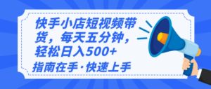 （14142期）2025最新快手小店运营，单日变现500+  新手小白轻松上手！-七量思维