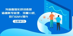 (14143期)抖音直播实战训练营:涵盖账号管理、流量分析, 助力GMV提升-七量思维