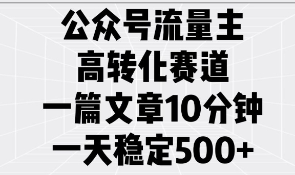 公众号流量主高转化赛道，一篇文章10分钟，一天稳定5张-七量思维