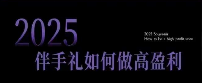 2025伴手礼如何做高盈利门店，小白保姆级伴手礼开店指南，伴手礼最新实战10大攻略，突破获客瓶颈-七量思维