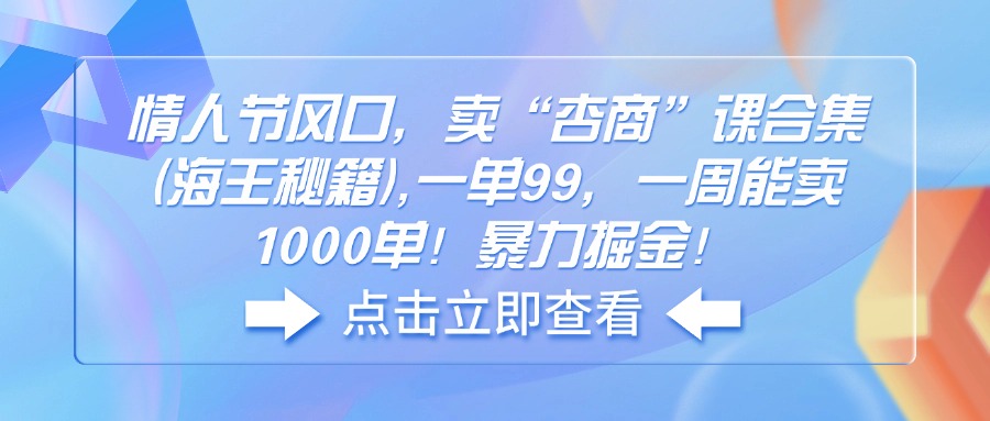 （14158期）情人节风口，卖“杏商”课合集(海王秘籍),一单99，一周能卖1000单！暴…-七量思维