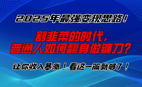 2025年最强变现思路，割韭菜的时代， 普通人如何翻身做镰刀？-七量思维