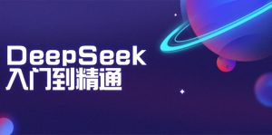 (14164期)DeepSeek入门到精通:掌握文本生成、知识推理与编程辅助,提升AI应用能力-七量思维