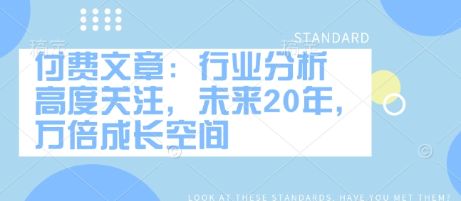 付费文章：行业分析 高度关注，未来20年，万倍成长空间-七量思维