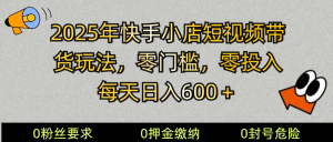 2025快手小店短视频带货模式,零投入,零门槛,每天日入600+-七量思维