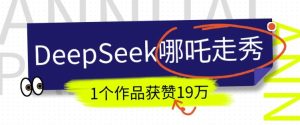 DeepSeek做抖音爆火的AI哪吒走秀视频，1个作品获赞19万+，我教你怎么做-七量思维