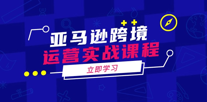 （14188期）亚马逊跨境运营实战课程：涵盖亚马逊运营、申诉、选品等多个方面-七量思维