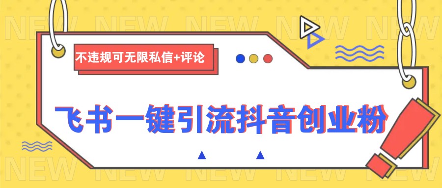 飞书一键引流抖音创业粉，不违规可 无限私信+评论-七量思维