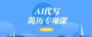 AI代写简历专项课，全网最全面的最简单的简历修改教程，一单15-50元，首月盈利5000+-七量思维