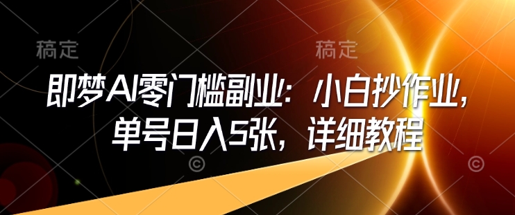 即梦AI零门槛副业：小白抄作业，单号日入5张，详细教程-七量思维