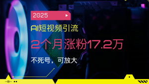 2025AI短视频引流，2个月涨粉17.2万，不死号，可放大-七量思维