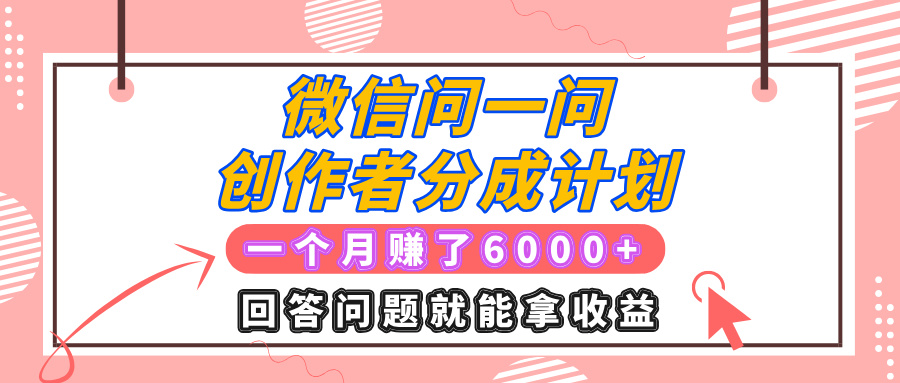 微信问一问创作者分成计划项目，有人一个月赚了6000+元，回答问题就能拿收益-七量思维