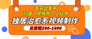 独居治愈系视频制作,日变现200-1000,多平台发布(抖音、视频号、小红书-七量思维