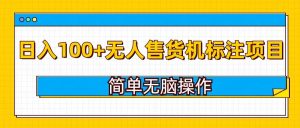 无人售货机标注项目,简单无脑易操作,日入100+-七量思维