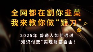 全网都在割你韭菜,我来教你做镰刀,2025年普通人如何通过“知识付费”实现财富自由-七量思维