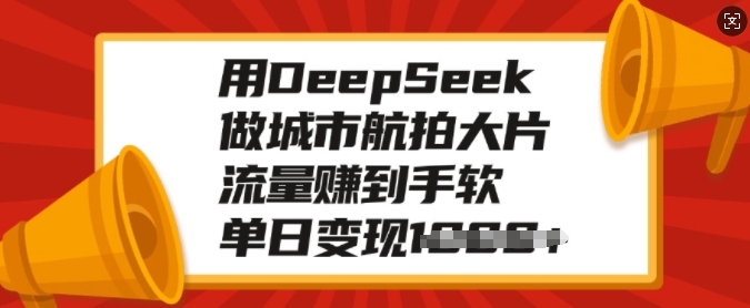用DeepSeek做城市航拍大片，流量赚到手软，单日变现多张-七量思维