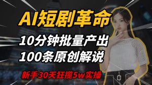 AI短剧革命，10分钟批量产出100条原创解说，新手30天狂揽5w实操揭秘-七量思维