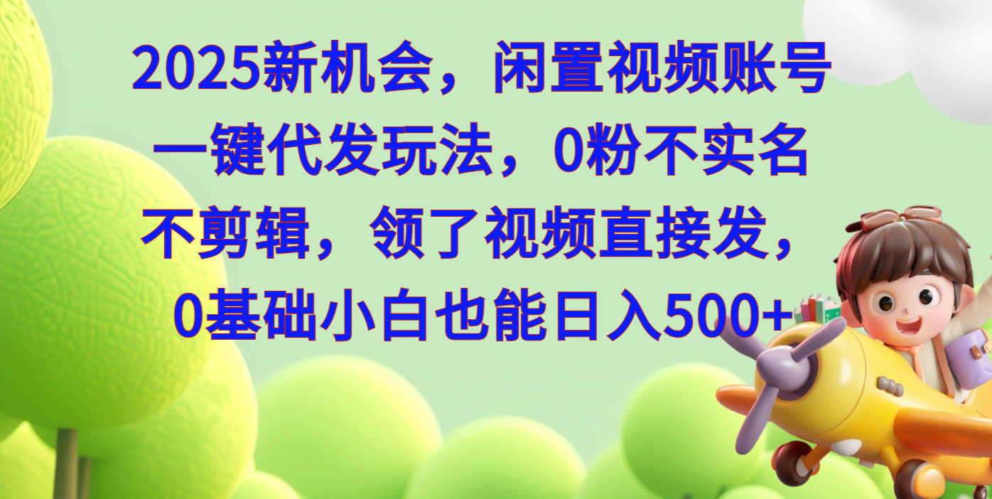 2025每月躺赚+新机会，闲置视频账号一键代发玩法，0粉不实名不剪辑，领了视频直接发，0基础小白也能日入500+-七量思维