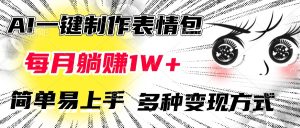 AI一键制作表情包,每月躺赚1W+,简单易上手,多种变现方式-七量思维