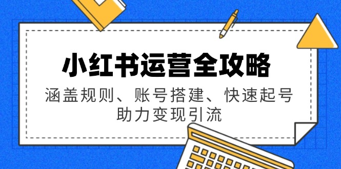 小红书运营全攻略：涵盖规则、账号搭建、快速起号，助力变现引流-七量思维