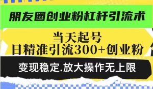 朋友圈创业粉杠杆引流术,投产高轻松日引300+创业粉,变现稳定.放大操…-七量思维