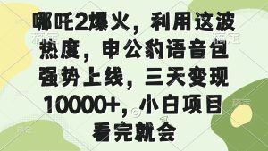 哪吒2爆火,利用这波热度,申公豹语音包强势上线,三天变现10000+,小…-七量思维