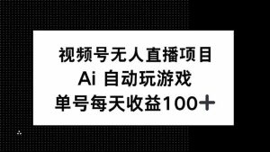 视频号无人直播项目,AI自动玩游戏,每天收益150+-七量思维