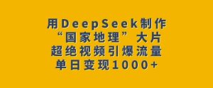 用DeepSeek制作“国家地理”大片，超绝视频引爆流量，单日变现多张-七量思维