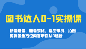 图书达人0-1实操课，新号起号、账号装修、选品带货、拍摄剪辑等全方位内容带你从0起步-七量思维