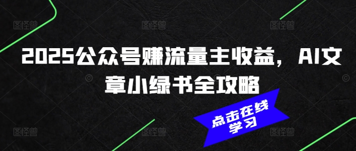 2025公众号赚流量主收益，AI文章小绿书全攻略-七量思维