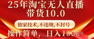 25年淘宝无人直播带货10.0   独家技术，不违规，不封号，操作简单，日入多张【揭秘】-七量思维