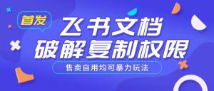 首发飞书文档破解复制权限,售卖自用均可暴力玩法-七量思维