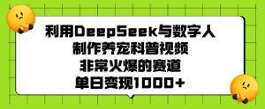利用DeepSeek与数字人制作养宠科普视频，非常火爆的赛道，单日变现多张-七量思维