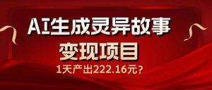 AI生成灵异故事变现项目，1天产出222.16元-七量思维