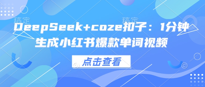 DeepSeek+coze扣子：1分钟生成小红书爆款单词视频-七量思维