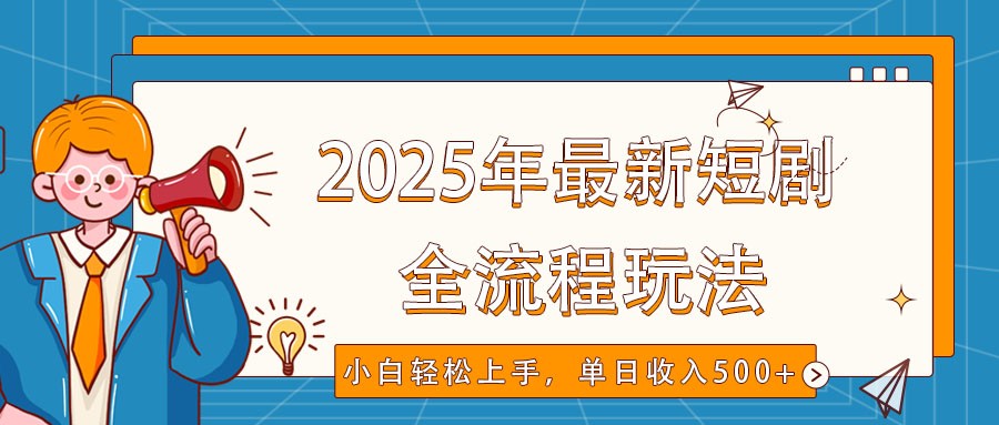 2025年最新短剧玩法，全流程实操，小白轻松上手，视频号抖音同步分发，单日收入500+-七量思维