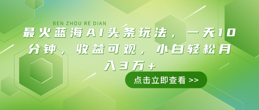 最火蓝海AI头条玩法，一天10分钟，收益可观，小白轻松月入3万+-七量思维