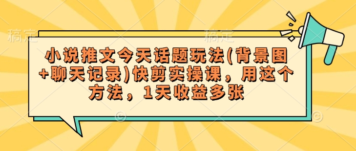 小说推文今天话题玩法(背景图+聊天记录)快剪实操课，用这个方法，1天收益多张-七量思维