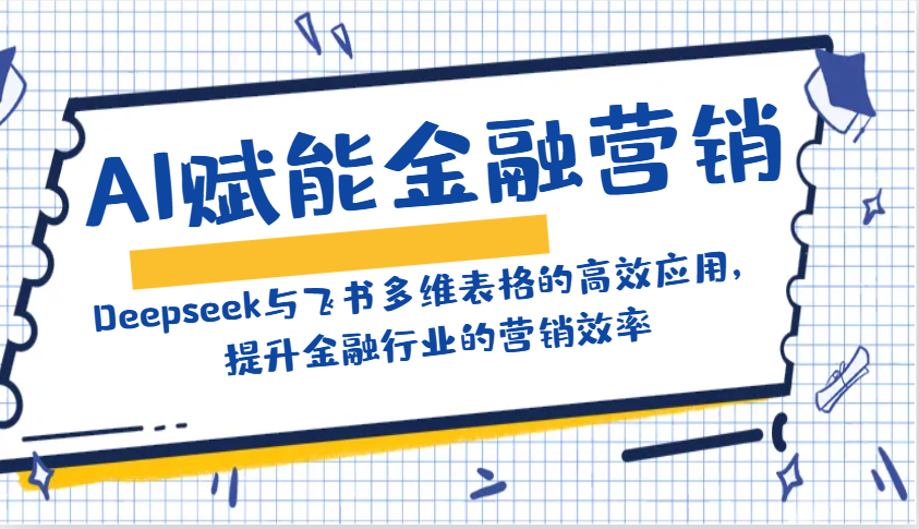 AI赋能金融营销：Deepseek与飞书多维表格的高效应用，提升金融行业的营销效率-七量思维