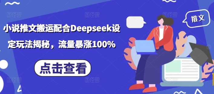 小说推文搬运配合Deepseek设定玩法揭秘，流量暴涨100%-七量思维