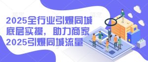 2025全行业引爆同城底层实操，助力商家2025引爆同城流量-七量思维
