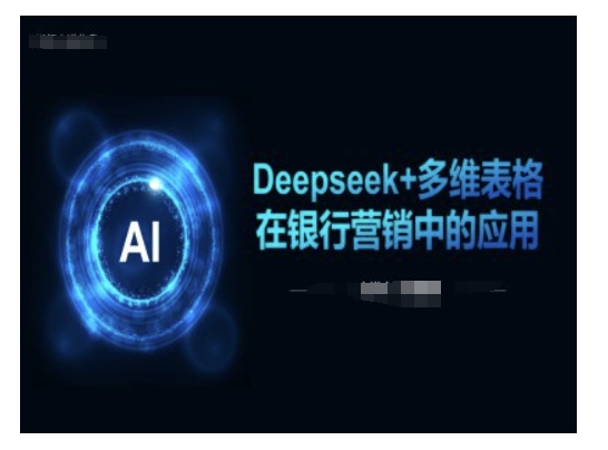 Deepseek+多维表格在银行营销场景中的应用-七量思维