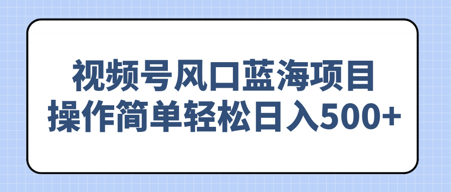 视频号风口蓝海项目，操作简单轻松日入500+-七量思维