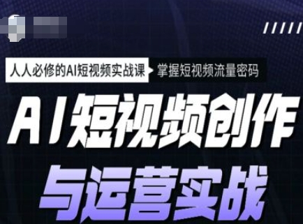 AI短视频创作与运营实战课程，人人必修的AI短视频实战课，掌握短视频流量密码-七量思维