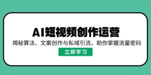 AI短视频创作运营，揭秘算法、文案创作与私域引流，助你掌握流量密码-七量思维
