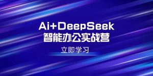 Ai+DeepSeek智能办公实战营:解锁AI写作、设计、PPT等高薪技能-七量思维