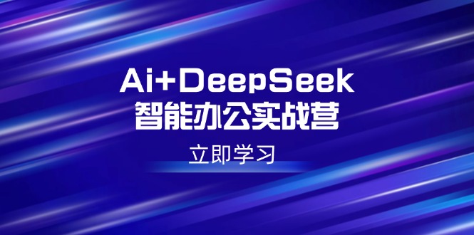 Ai+DeepSeek智能办公实战营：解锁AI写作、设计、PPT等高薪技能-七量思维